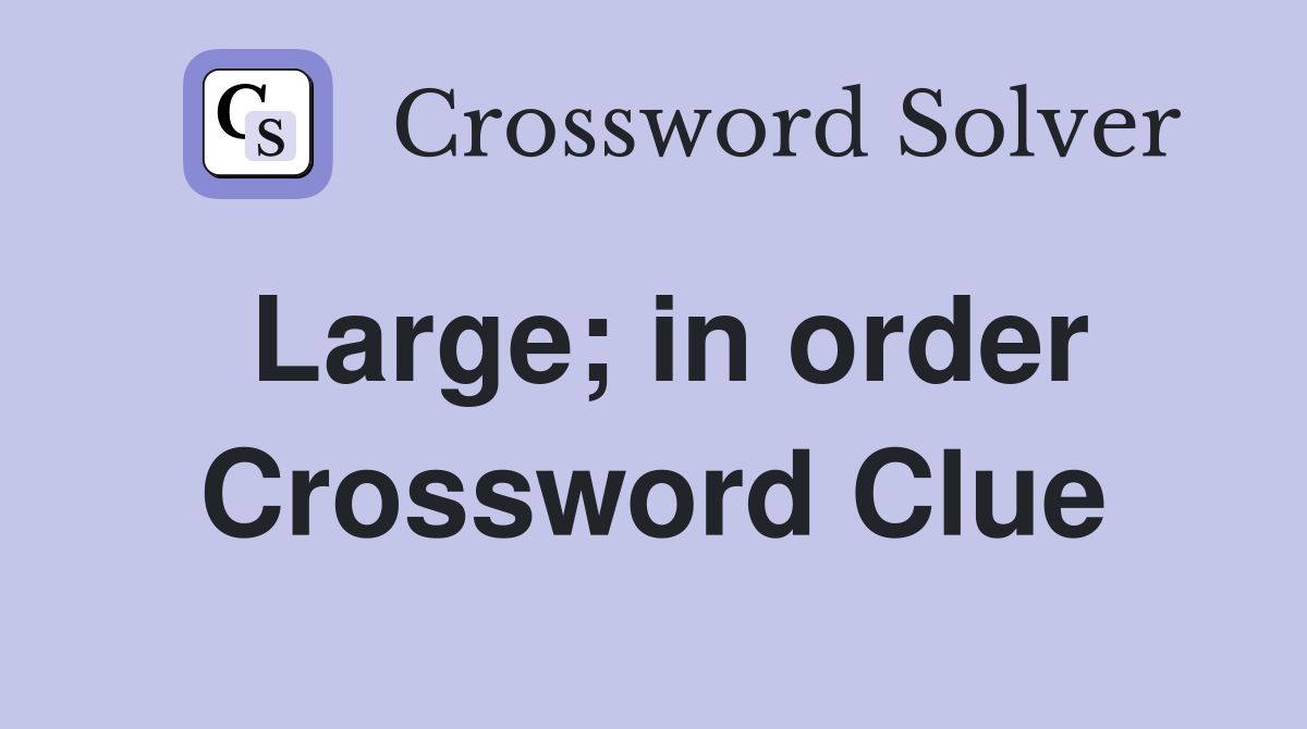 Large; in order Crossword Clue