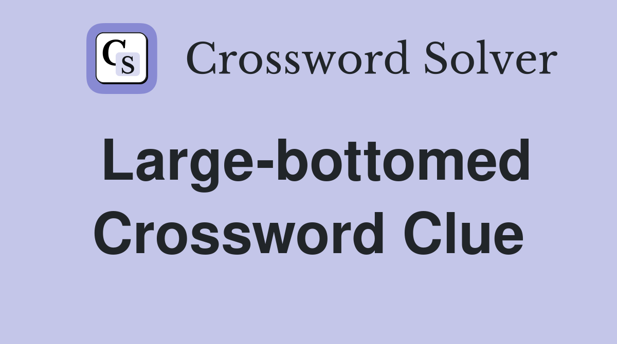 Large-bottomed Crossword Clue