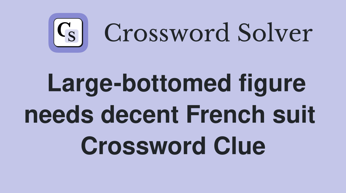 Large-bottomed figure needs decent French suit  Crossword Clue