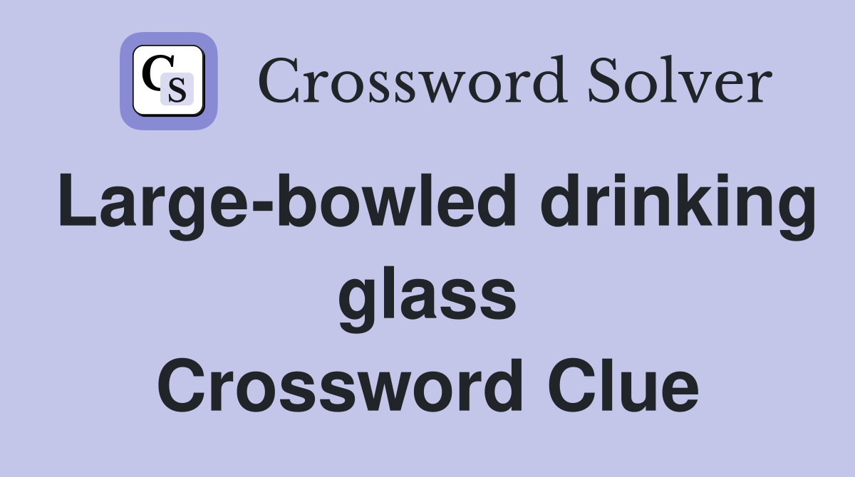 Large-bowled drinking glass Crossword Clue