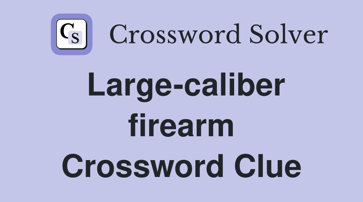 Large-caliber firearm Crossword Clue