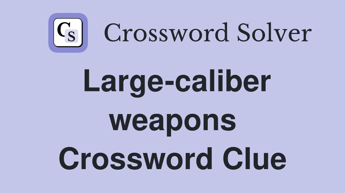 Large-caliber weapons Crossword Clue