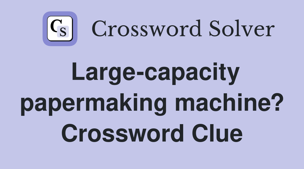Large-capacity papermaking machine? Crossword Clue