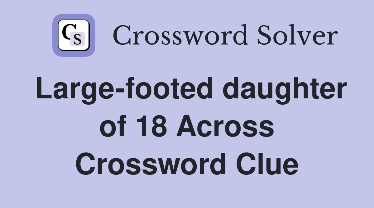 Large-footed daughter of 18 Across Crossword Clue
