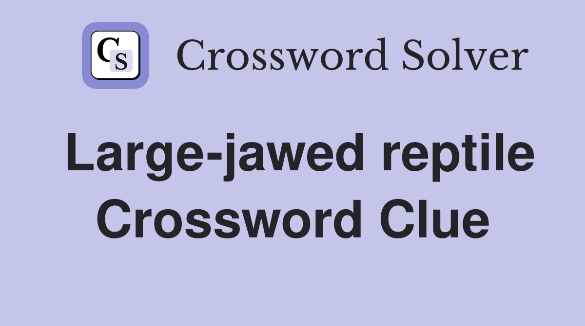 Large-jawed reptile Crossword Clue