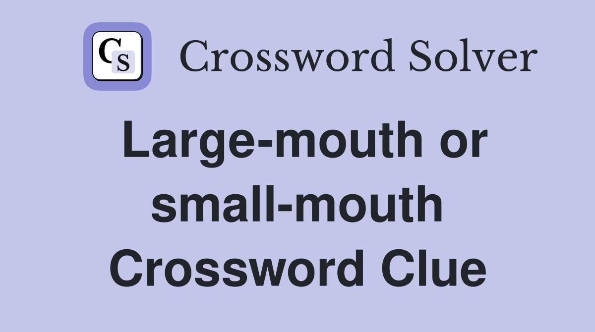 Large-mouth or small-mouth Crossword Clue