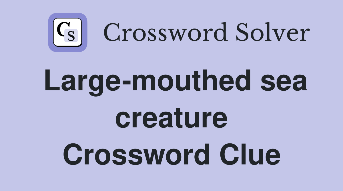 Large-mouthed sea creature Crossword Clue