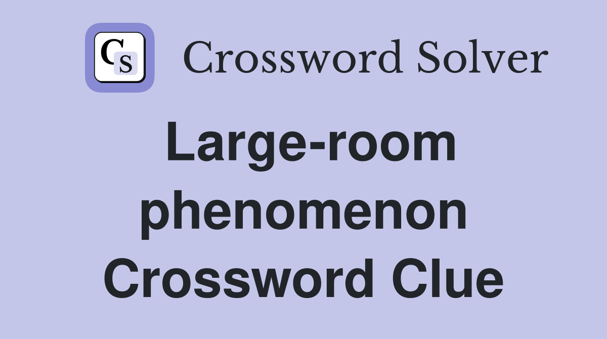 Large-room phenomenon Crossword Clue