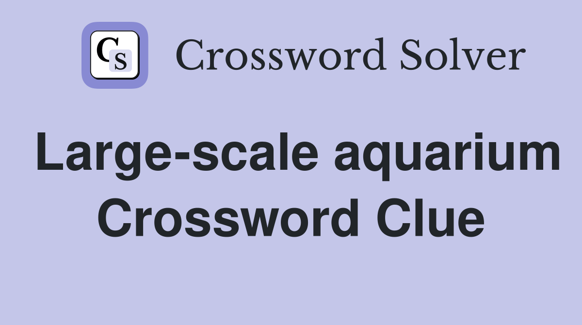 Large-scale aquarium Crossword Clue
