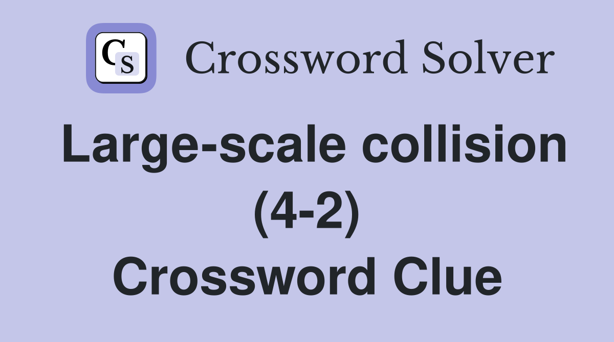 Large-scale collision (4-2) Crossword Clue