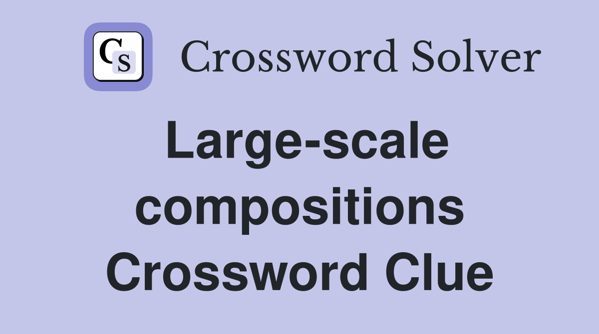 Large-scale compositions Crossword Clue