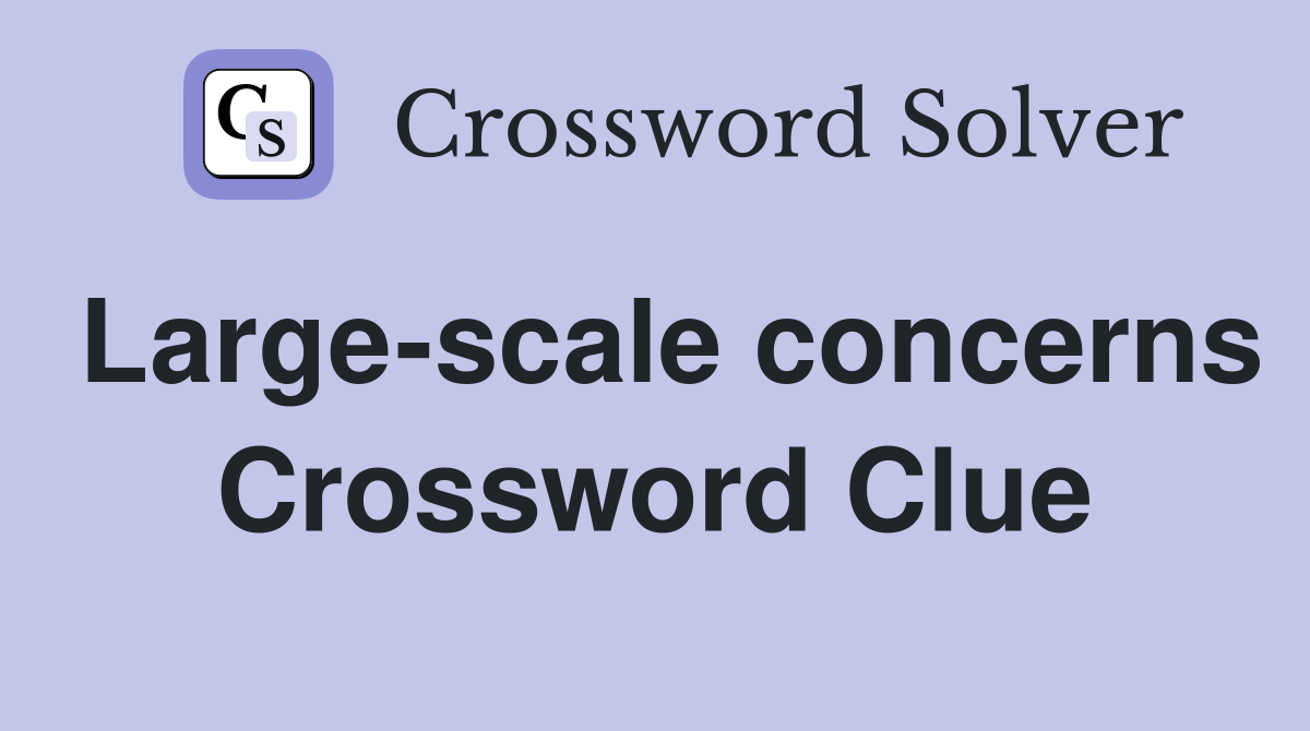 Large-scale concerns Crossword Clue