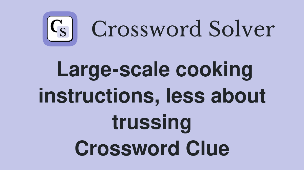 Large-scale cooking instructions, less about trussing Crossword Clue