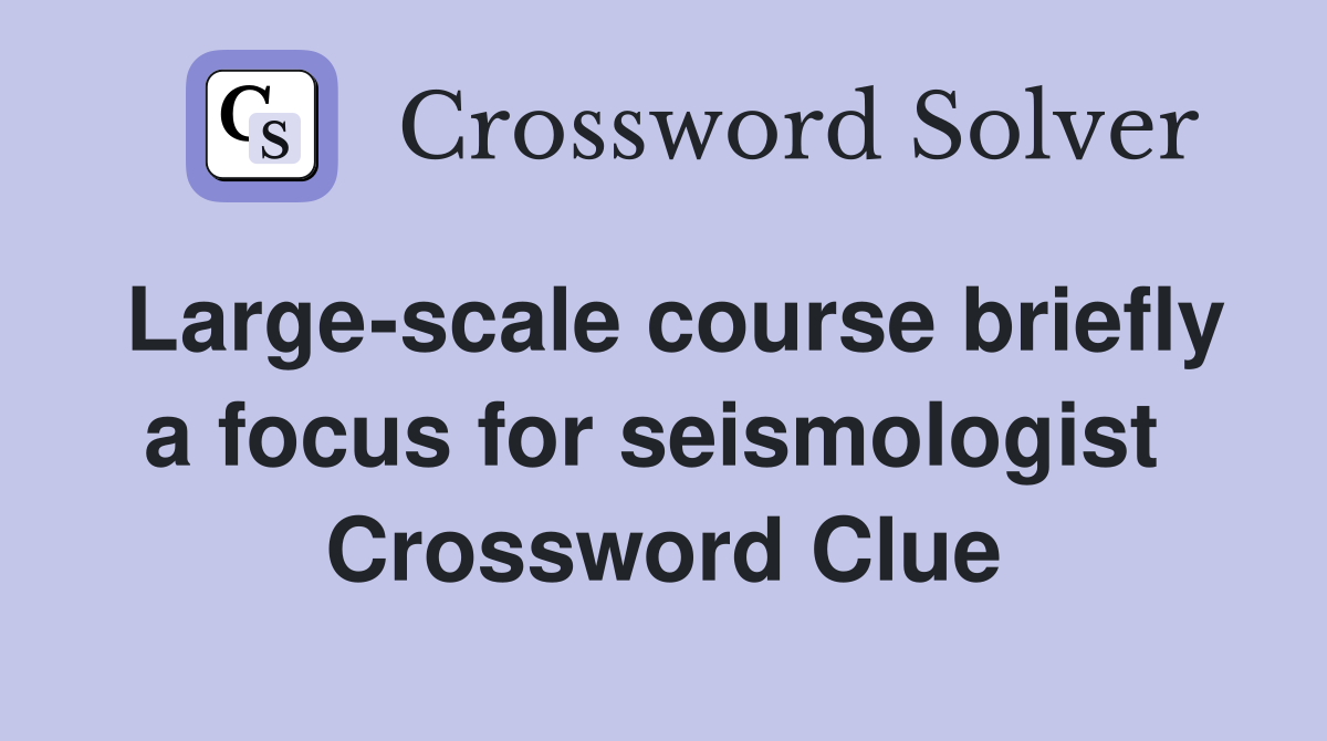 Large-scale course briefly a focus for seismologist  Crossword Clue