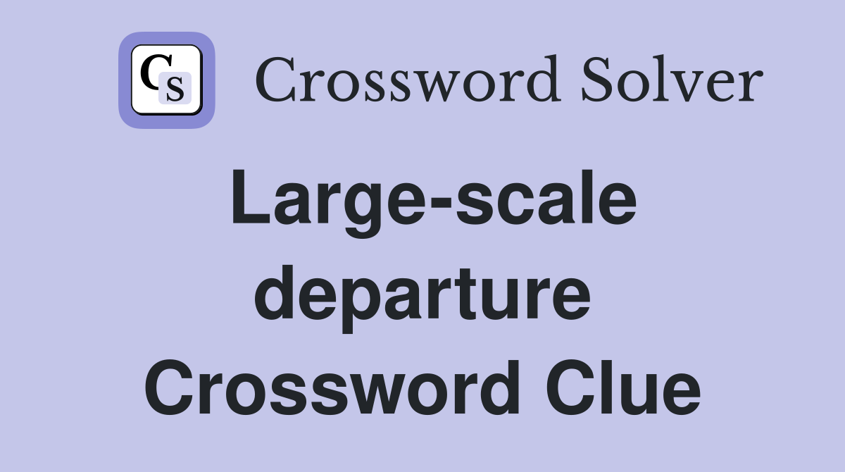 Large-scale departure Crossword Clue