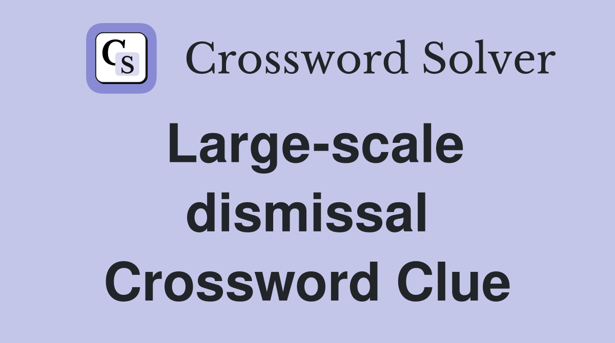 Large-scale dismissal Crossword Clue