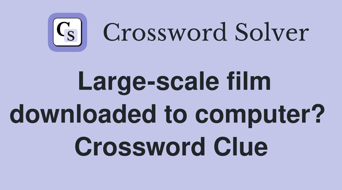 Large-scale film downloaded to computer?  Crossword Clue