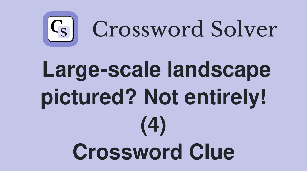 Large-scale landscape pictured? Not entirely! (4) Crossword Clue