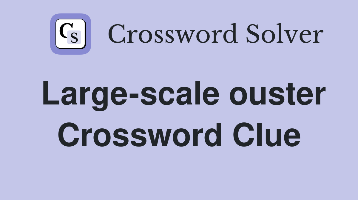 Large-scale ouster Crossword Clue