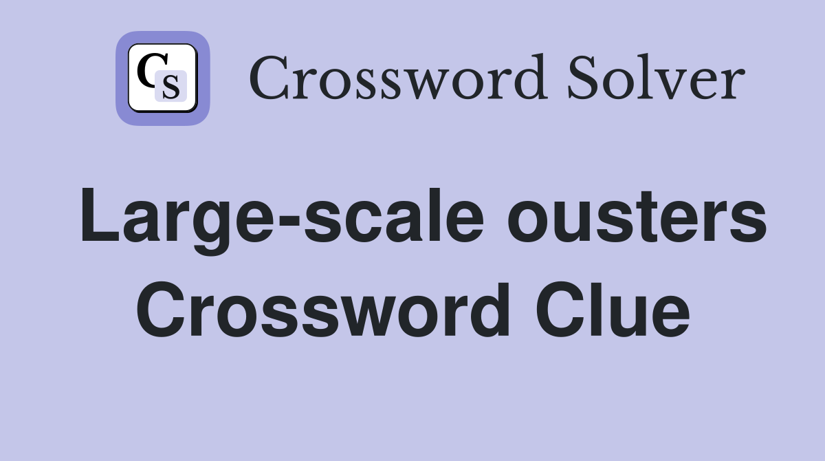 Large-scale ousters Crossword Clue