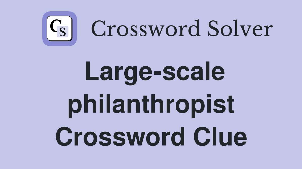 Large-scale philanthropist Crossword Clue