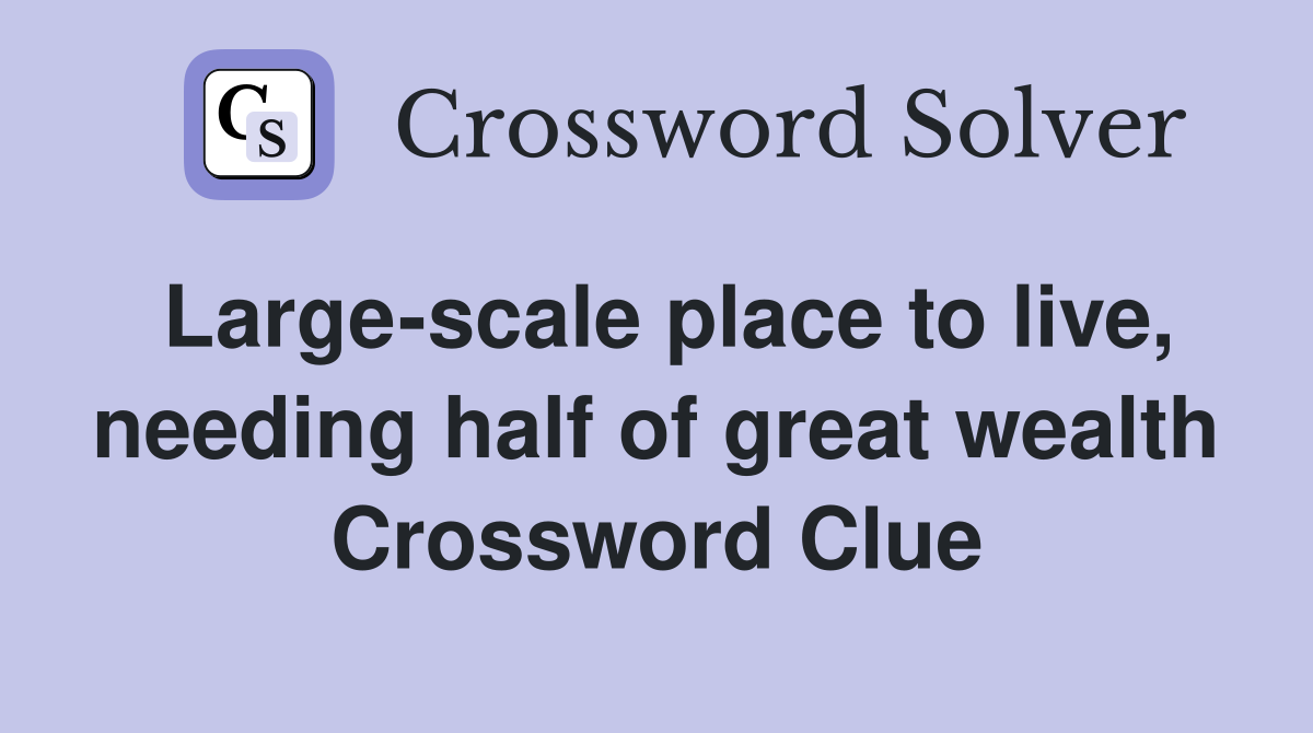 Large-scale place to live, needing half of great wealth Crossword Clue