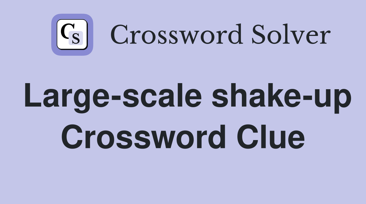 Large-scale shake-up Crossword Clue