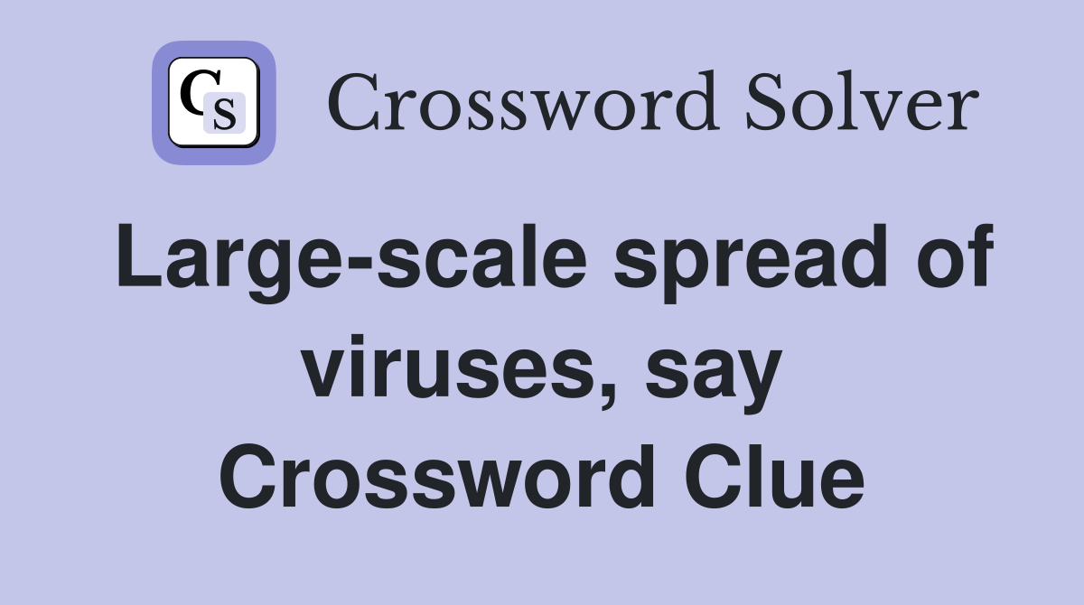 Large-scale spread of viruses, say Crossword Clue