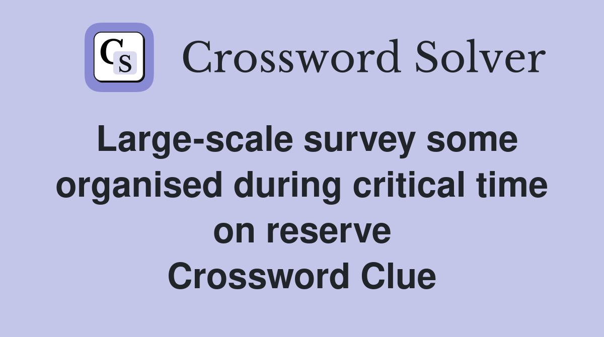 Large-scale survey some organised during critical time on reserve Crossword Clue