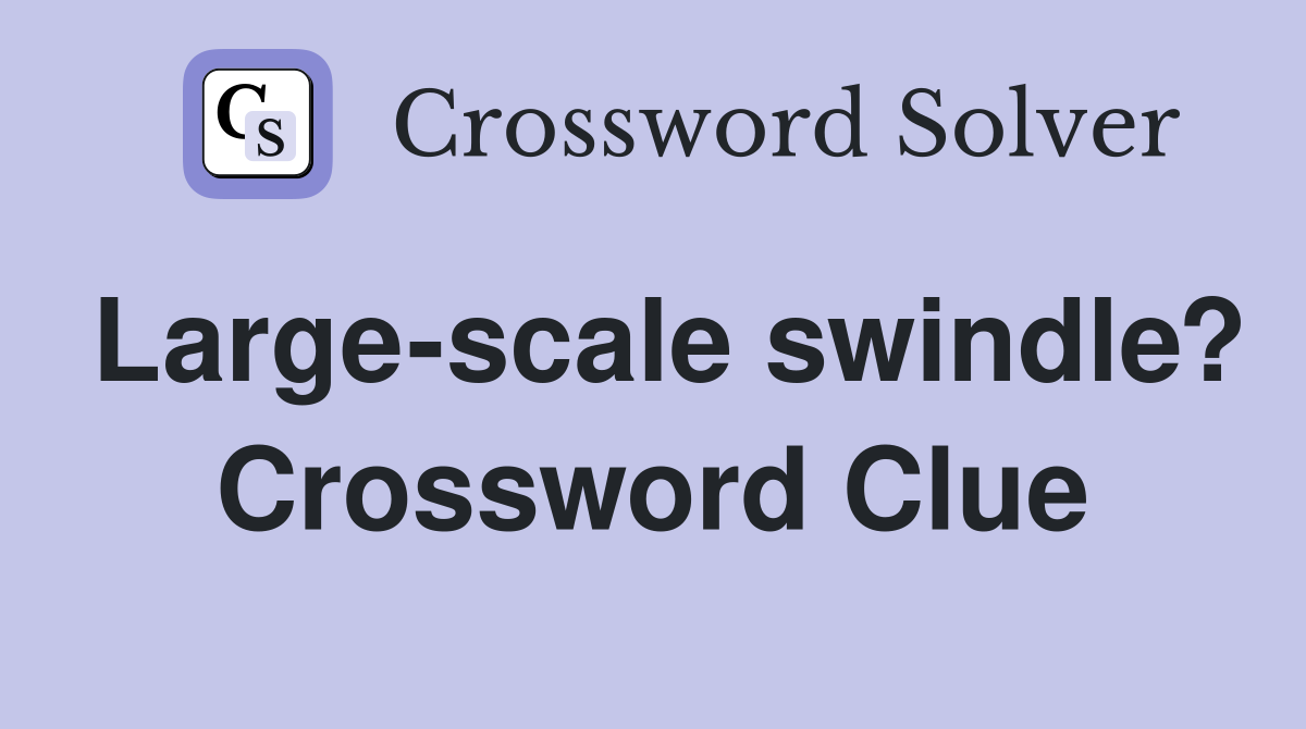 Large-scale swindle? Crossword Clue
