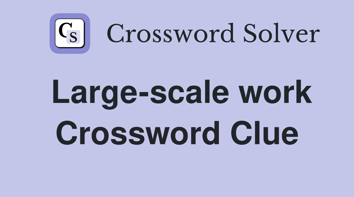 Large-scale work Crossword Clue