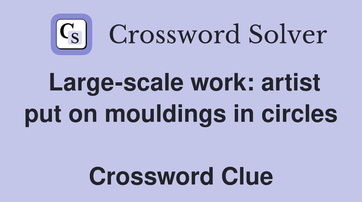 Large-scale work: artist put on mouldings in circles  Crossword Clue