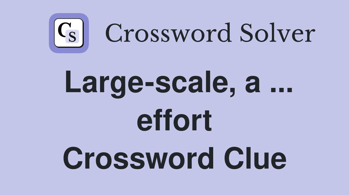 Large-scale, a ... effort Crossword Clue