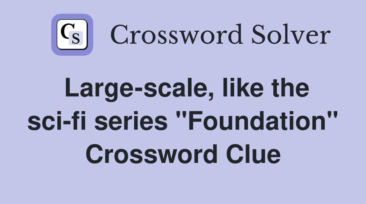 Large-scale, like the sci-fi series "Foundation" Crossword Clue