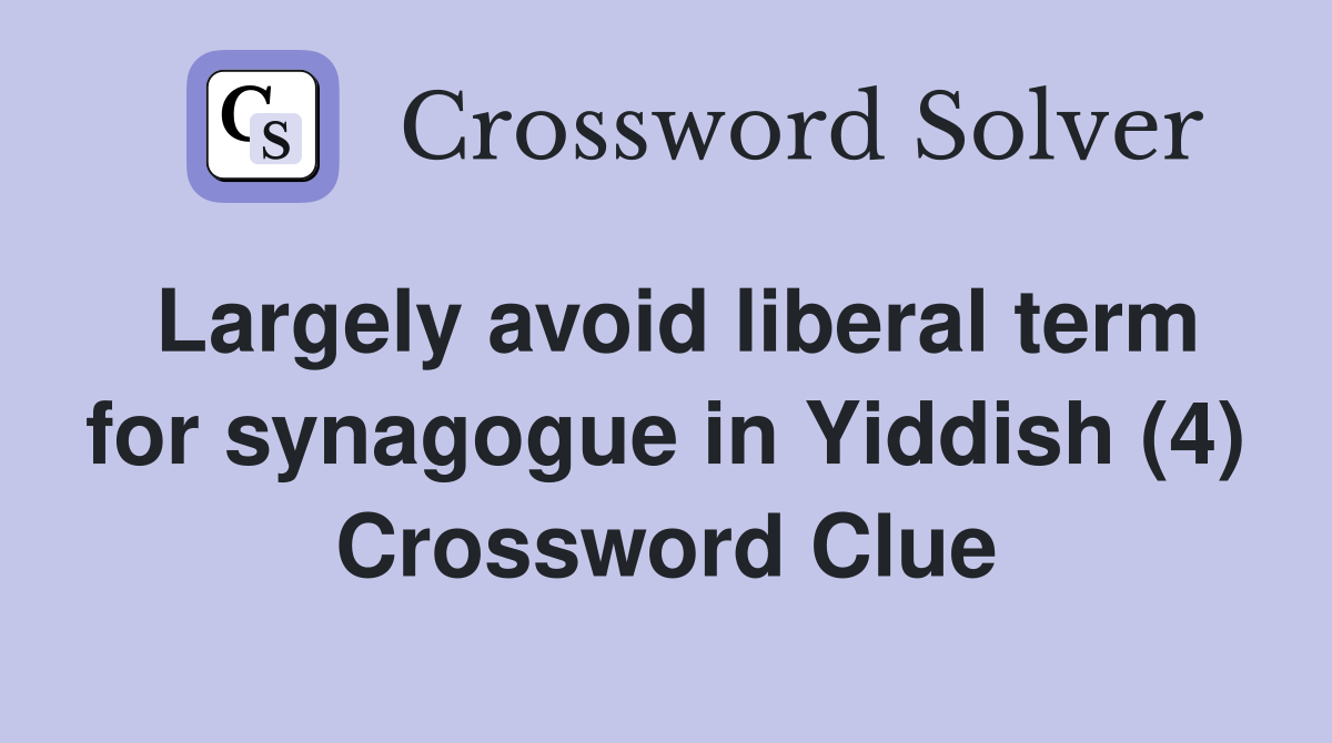 Largely avoid liberal term for synagogue in Yiddish (4) Crossword Clue