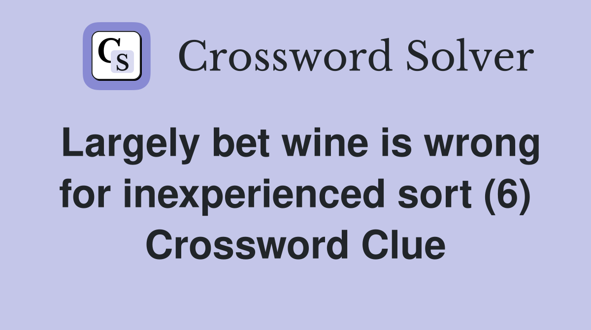 Largely bet wine is wrong for inexperienced sort (6) Crossword Clue
