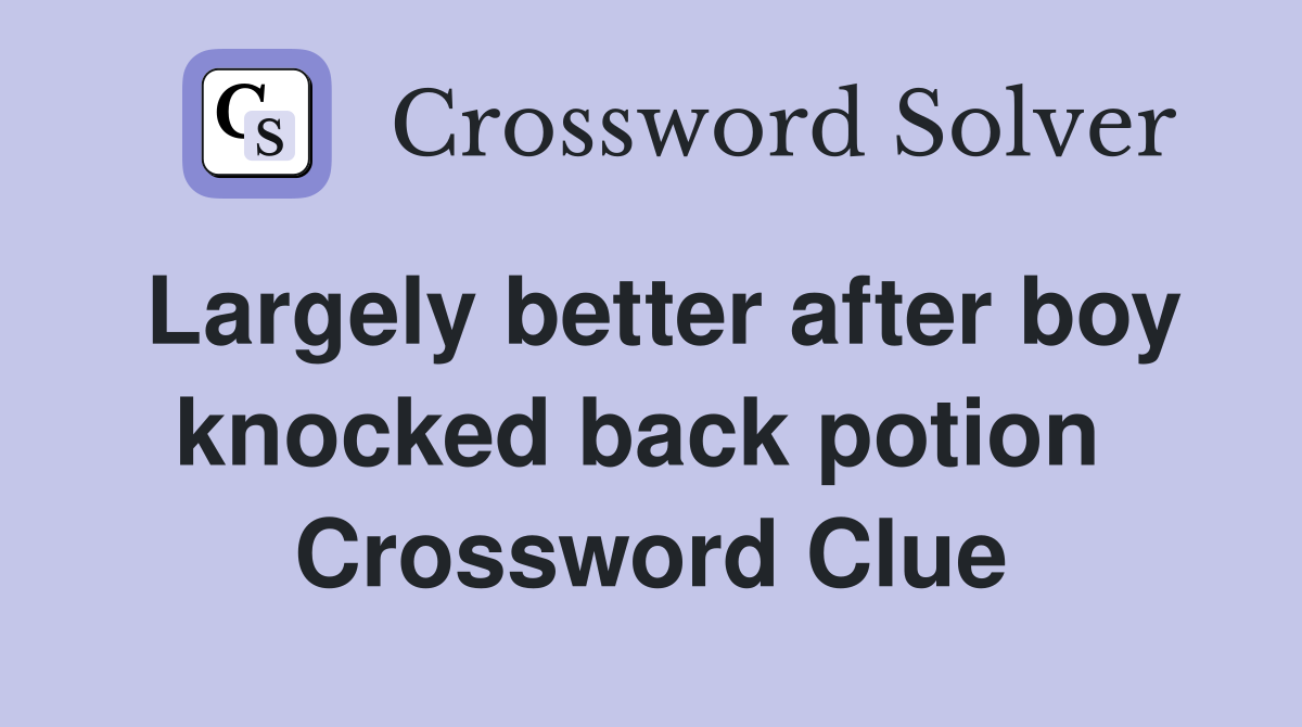 Largely better after boy knocked back potion  Crossword Clue
