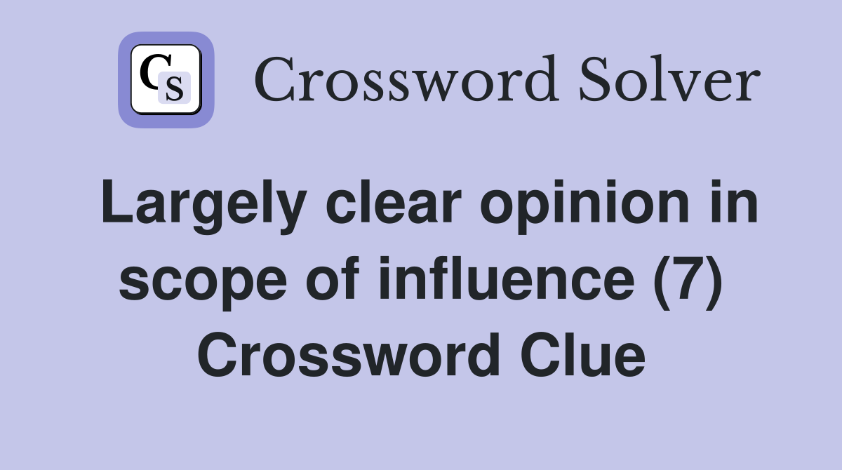 Largely clear opinion in scope of influence (7) Crossword Clue