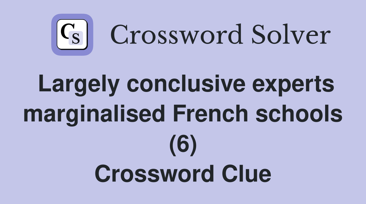 Largely conclusive experts marginalised French schools (6) Crossword Clue
