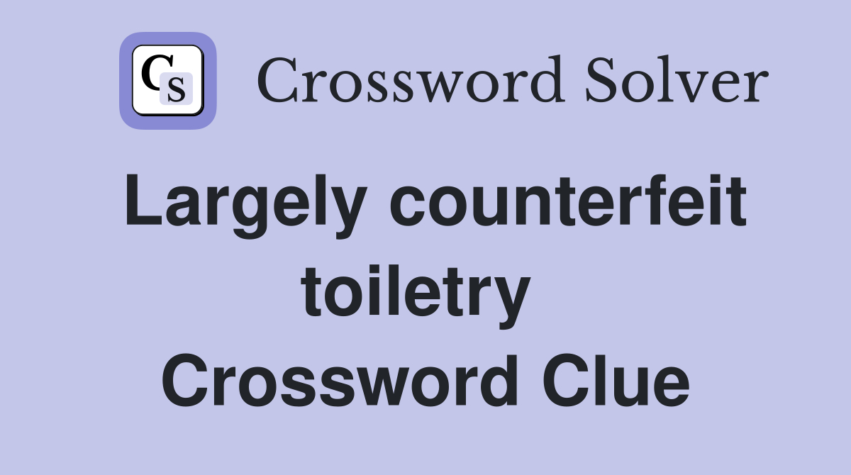 Largely counterfeit toiletry  Crossword Clue