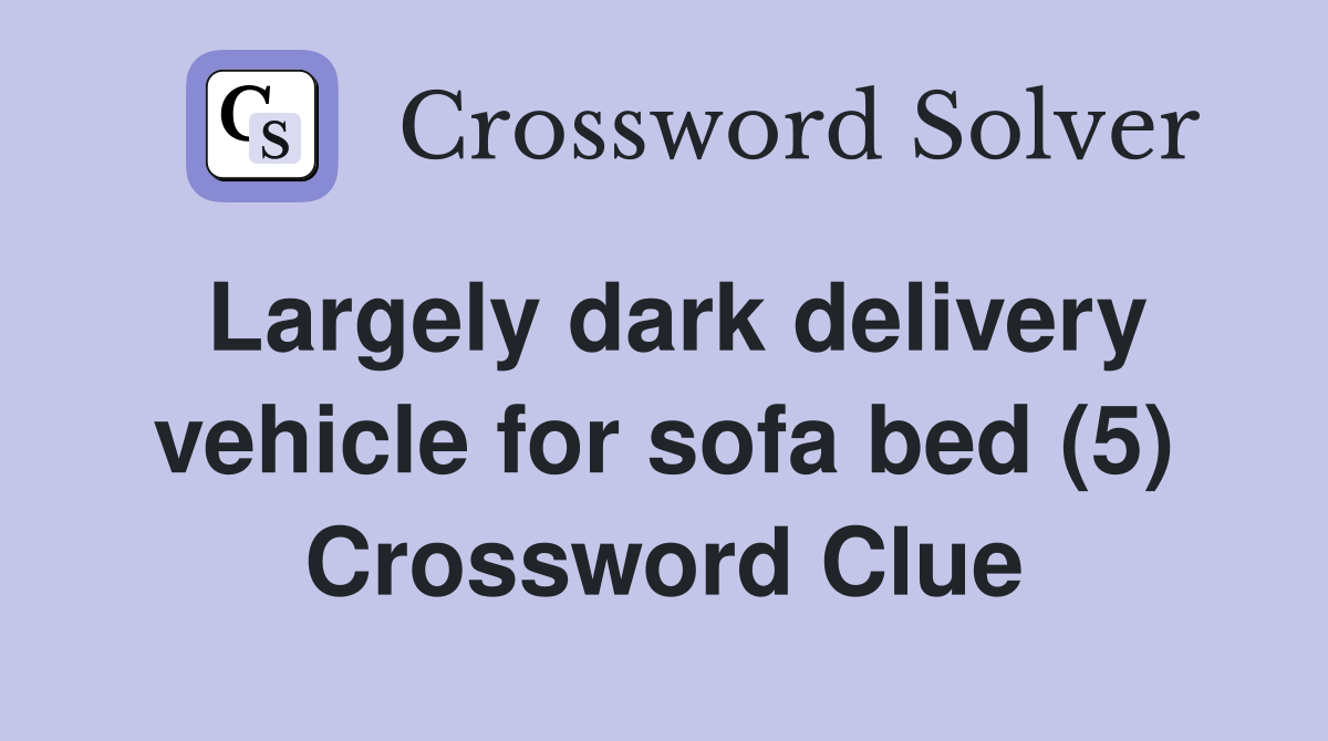 Largely dark delivery vehicle for sofa bed (5) Crossword Clue