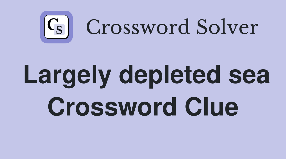 Largely depleted sea Crossword Clue