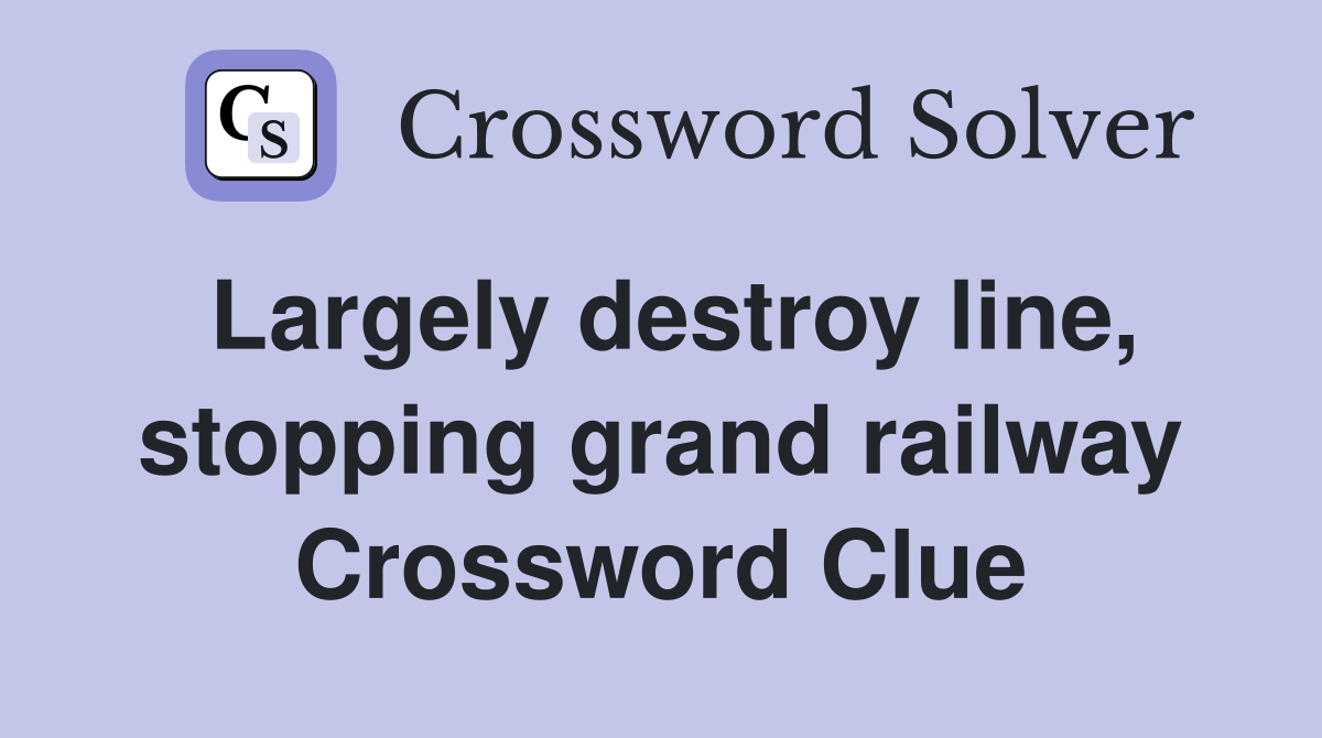 Largely destroy line, stopping grand railway Crossword Clue