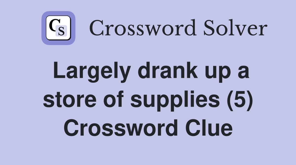 Largely drank up a store of supplies (5) Crossword Clue
