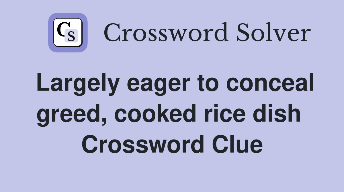 Largely eager to conceal greed, cooked rice dish  Crossword Clue