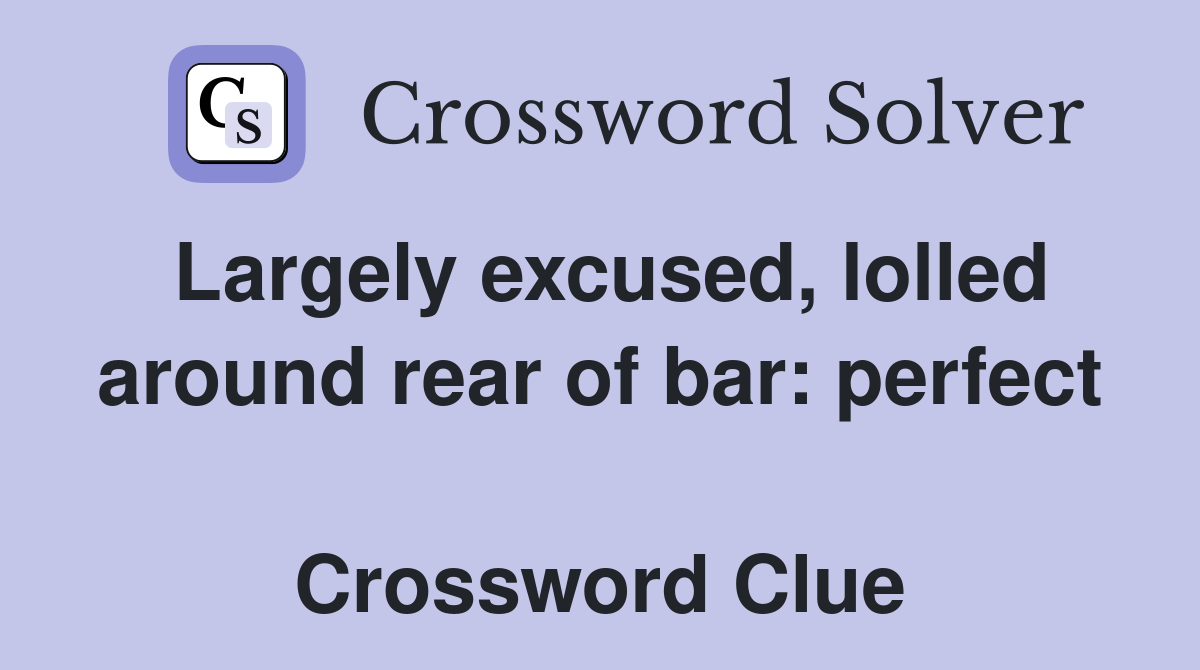 Largely excused, lolled around rear of bar: perfect  Crossword Clue