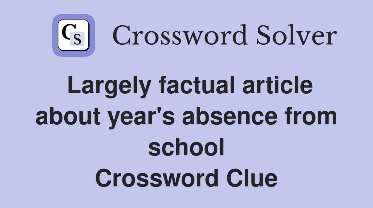 Largely factual article about year's absence from school Crossword Clue