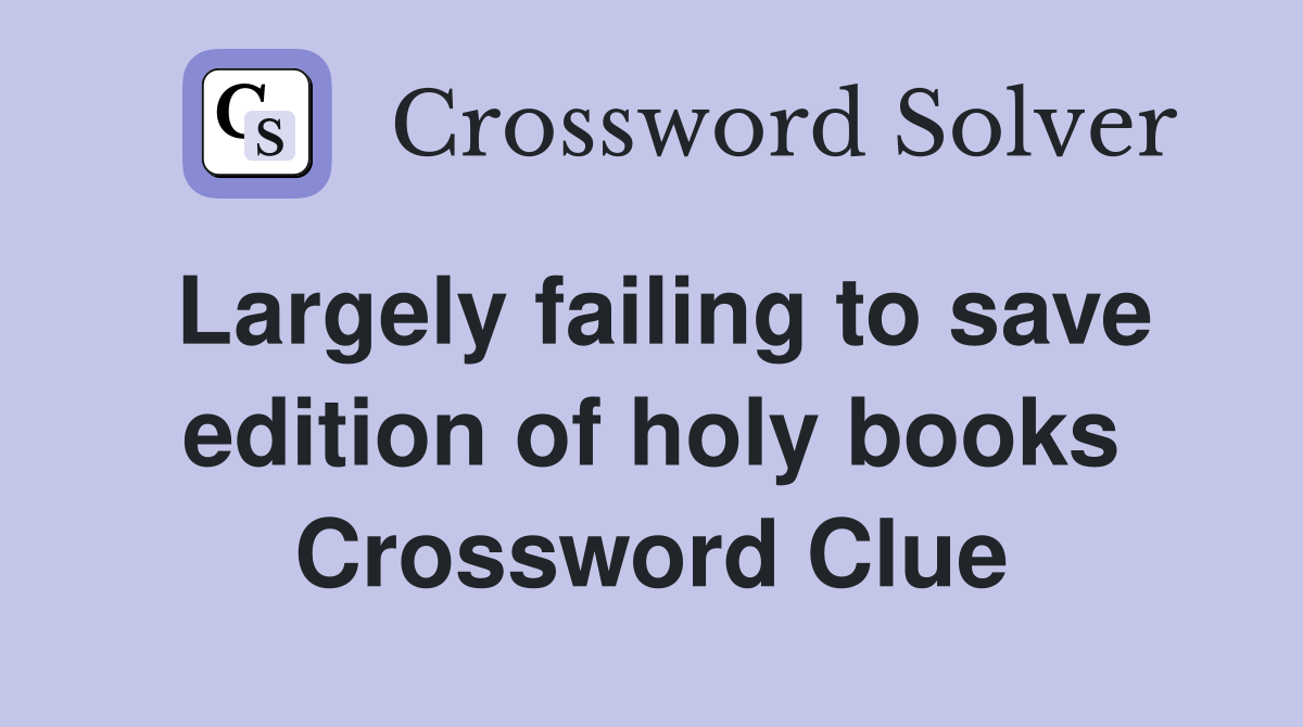 Largely failing to save edition of holy books Crossword Clue