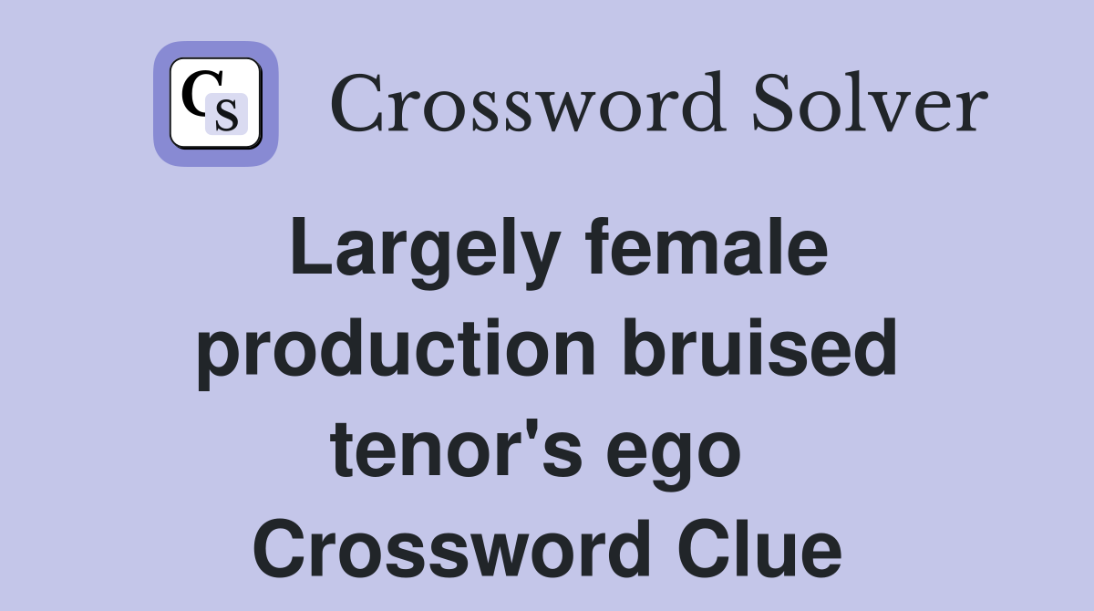 Largely female production bruised tenor's ego  Crossword Clue