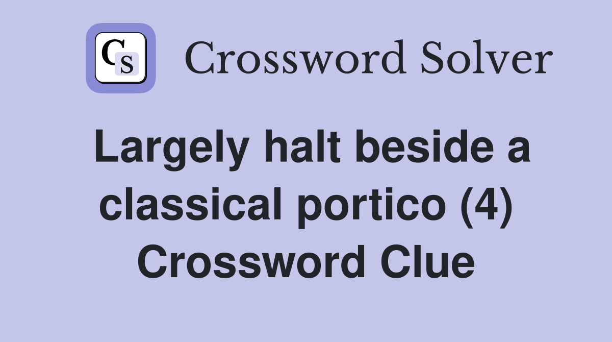 Largely halt beside a classical portico (4) Crossword Clue